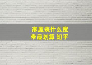 家庭装什么宽带最划算 知乎